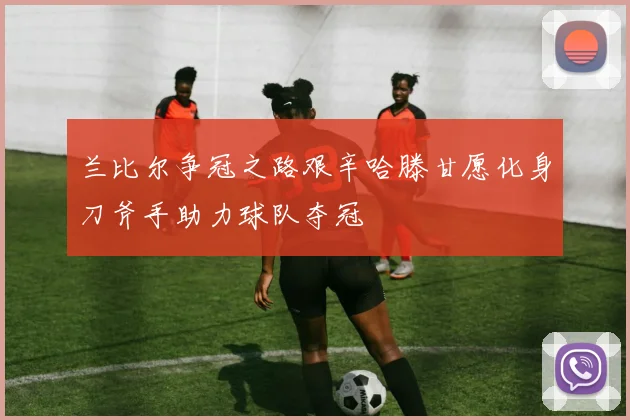 兰比尔争冠之路艰辛哈滕甘愿化身刀斧手助力球队夺冠