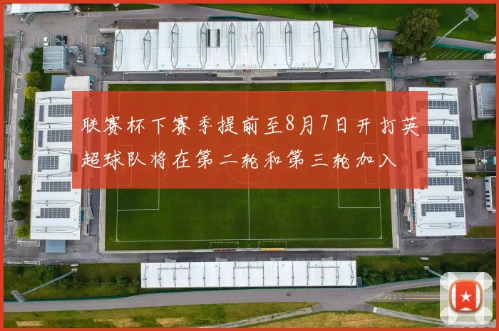 联赛杯下赛季提前至8月7日开打英超球队将在第二轮和第三轮加入