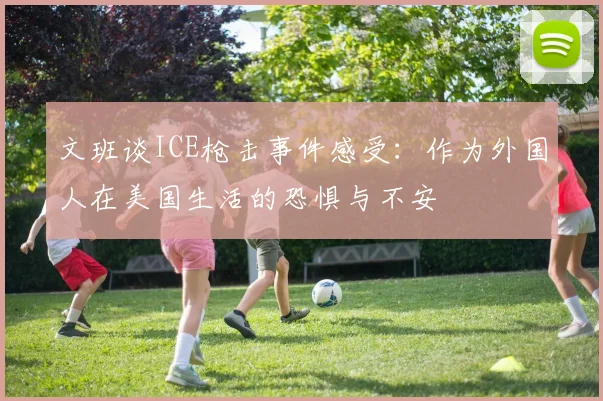 文班谈ICE枪击事件感受：作为外国人在美国生活的恐惧与不安