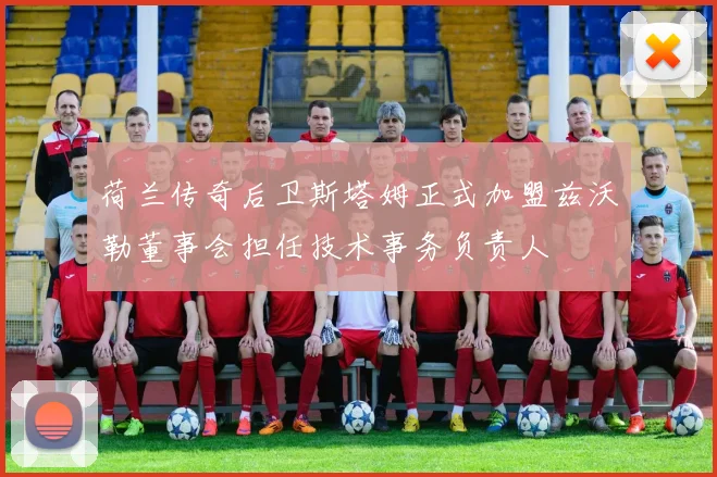 荷兰传奇后卫斯塔姆正式加盟兹沃勒董事会担任技术事务负责人