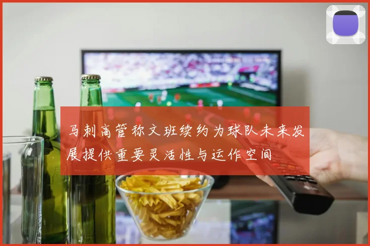 马刺高管称文班续约为球队未来发展提供重要灵活性与运作空间
